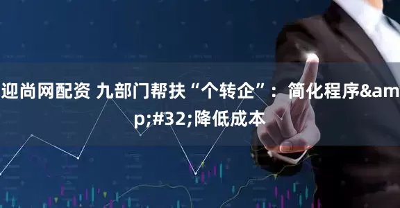 迎尚网配资 九部门帮扶“个转企”：简化程序 降低成本