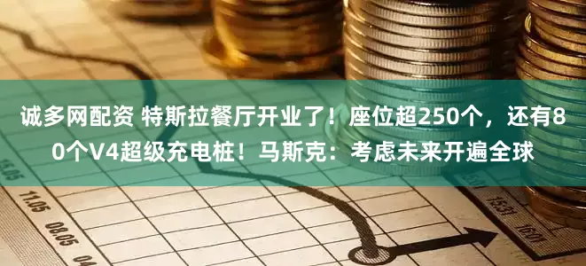 诚多网配资 特斯拉餐厅开业了！座位超250个，还有80个V4超级充电桩！马斯克：考虑未来开遍全球
