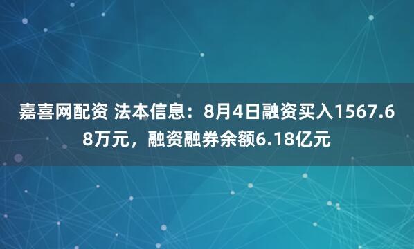 嘉喜网配资 法本信息：8月4日融资买入1567.68万元，融资融券余额6.18亿元